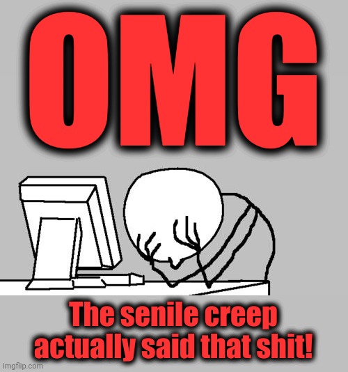 Computer Guy Facepalm Meme | OMG The senile creep actually said that shit! | image tagged in memes,computer guy facepalm | made w/ Imgflip meme maker