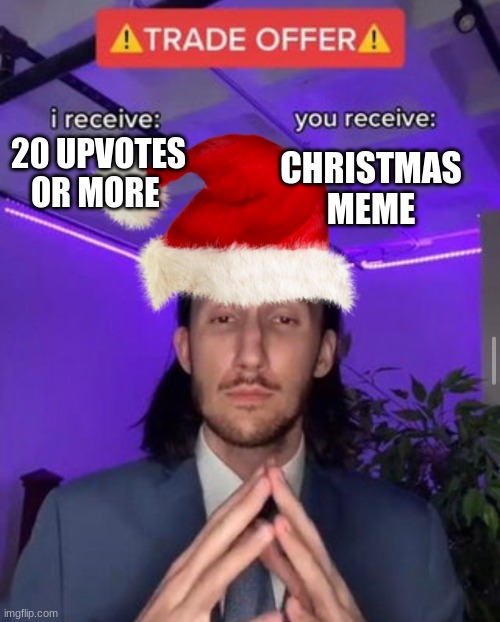 i receive you receive | 20 UPVOTES OR MORE; CHRISTMAS MEME | image tagged in i receive you receive | made w/ Imgflip meme maker