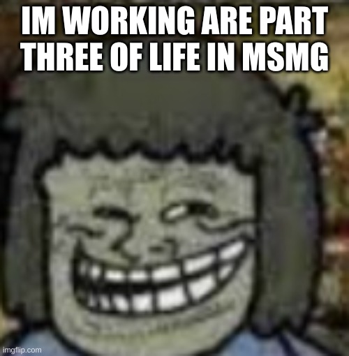 @Torture-offical
@JustWinterStuffIdk | IM WORKING ARE PART THREE OF LIFE IN MSMG | image tagged in you know who else | made w/ Imgflip meme maker