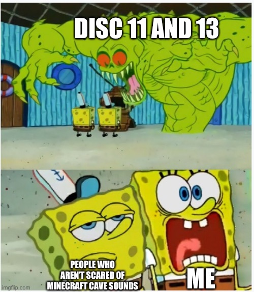 Title | DISC 11 AND 13; ME; PEOPLE WHO AREN’T SCARED OF MINECRAFT CAVE SOUNDS | image tagged in spongebob squarepants scared but also not scared | made w/ Imgflip meme maker