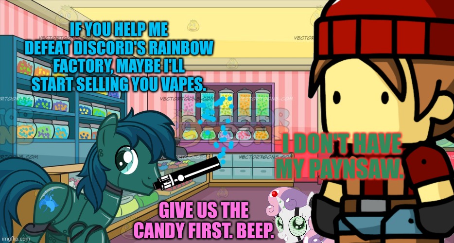 Pony vape shop | IF YOU HELP ME DEFEAT DISCORD'S RAINBOW FACTORY, MAYBE I'LL START SELLING YOU VAPES. I DON'T HAVE MY PAYNSAW. GIVE US THE CANDY FIRST. BEEP. | image tagged in mlp candy shop,pony,vaping,just give me the damn candy | made w/ Imgflip meme maker