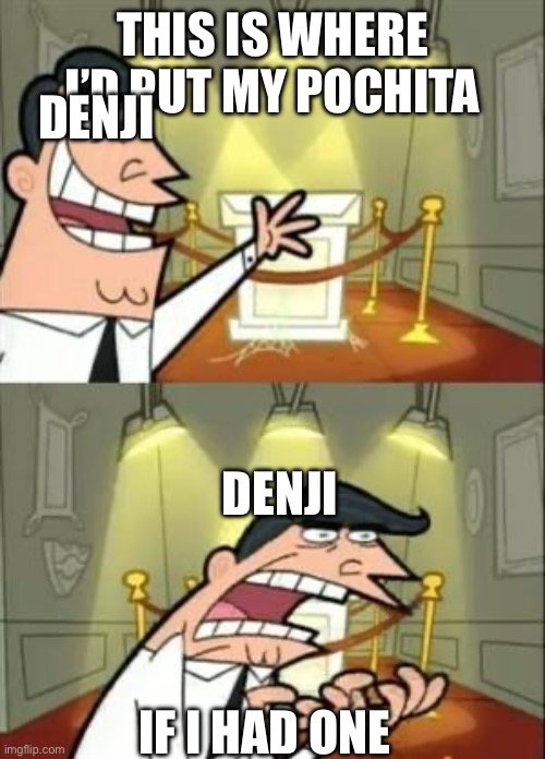 This Is Where I'd Put My Trophy If I Had One Meme | THIS IS WHERE I’D PUT MY POCHITA; DENJI; DENJI; IF I HAD ONE | image tagged in memes,this is where i'd put my trophy if i had one | made w/ Imgflip meme maker