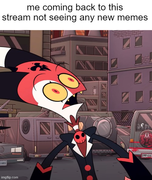 where is everybody | me coming back to this stream not seeing any new memes | image tagged in confused blitzo | made w/ Imgflip meme maker