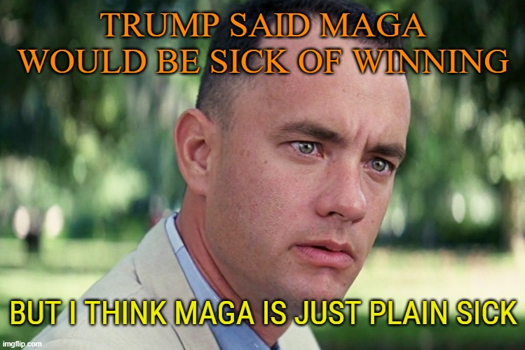 And Just Like That Meme | TRUMP SAID MAGA WOULD BE SICK OF WINNING BUT I THINK MAGA IS JUST PLAIN SICK | image tagged in memes,and just like that | made w/ Imgflip meme maker