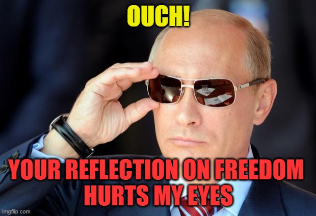Putin with sunglasses | OUCH! YOUR REFLECTION ON FREEDOM 
HURTS MY EYES | image tagged in putin with sunglasses | made w/ Imgflip meme maker