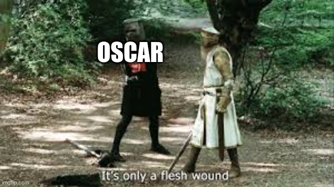 It's Just a Flesh Wound | OSCAR | image tagged in it's just a flesh wound | made w/ Imgflip meme maker