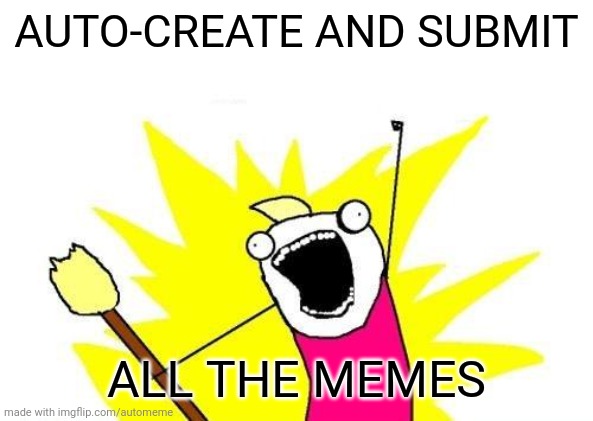 X All The Y |  AUTO-CREATE AND SUBMIT; ALL THE MEMES | image tagged in memes,x all the y | made w/ Imgflip meme maker
