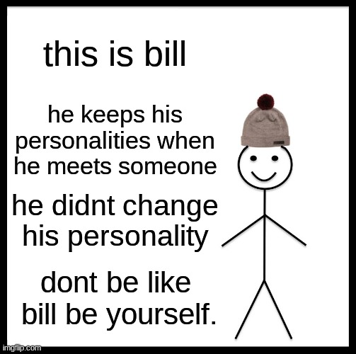 Be Like Bill | this is bill; he keeps his personalities when he meets someone; he didnt change his personality; dont be like  bill be yourself. | image tagged in memes,be like bill | made w/ Imgflip meme maker