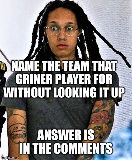Brittney Griner in shock | NAME THE TEAM THAT GRINER PLAYER FOR WITHOUT LOOKING IT UP; ANSWER IS IN THE COMMENTS | image tagged in brittney griner in shock | made w/ Imgflip meme maker