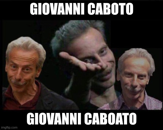 Aldo Giovanni Giacomo | GIOVANNI CABOTO; GIOVANNI CABOATO | image tagged in aldo giovanni giacomo | made w/ Imgflip meme maker