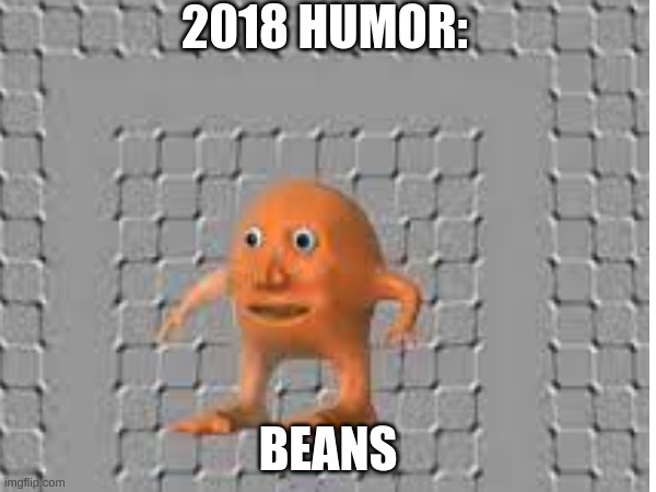 2018 HUMOR:; BEANS | image tagged in human | made w/ Imgflip meme maker