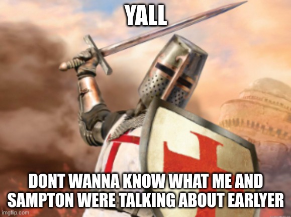 crusader | YALL; DONT WANNA KNOW WHAT ME AND SAMPTON WERE TALKING ABOUT EARLYER | image tagged in crusader | made w/ Imgflip meme maker
