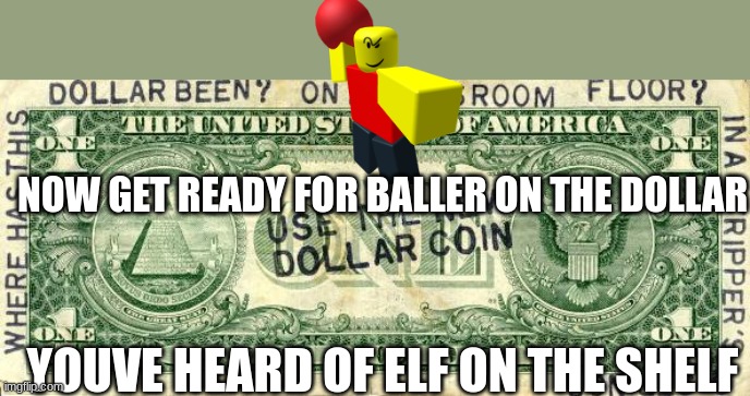 credits to elf on the shelf | NOW GET READY FOR BALLER ON THE DOLLAR; YOUVE HEARD OF ELF ON THE SHELF | image tagged in dollar | made w/ Imgflip meme maker