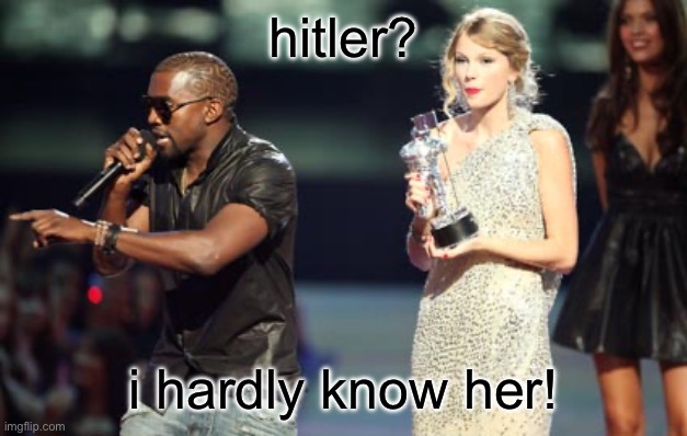 Interupting Kanye Meme | hitler? i hardly know her! | image tagged in memes,interupting kanye,kanye,hitler | made w/ Imgflip meme maker