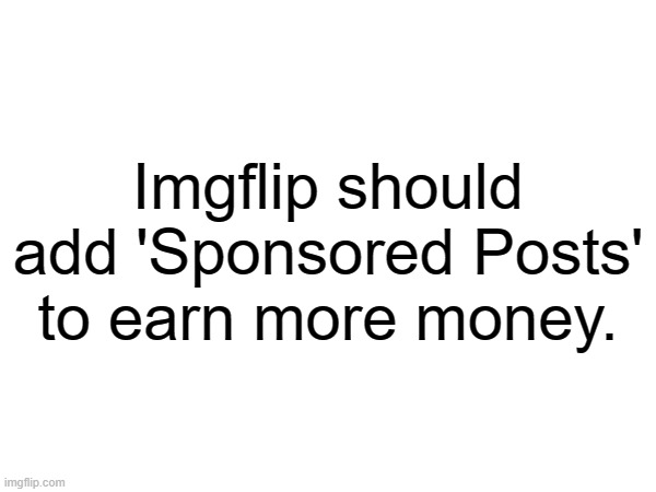Imgflip Sponsored Posts | Imgflip should add 'Sponsored Posts' to earn more money. | image tagged in ideas,ads,sponsor,posts,imgflip,money | made w/ Imgflip meme maker