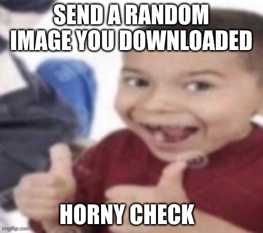 thumbs up kid. | SEND A RANDOM IMAGE YOU DOWNLOADED; HORNY CHECK | image tagged in thumbs up kid | made w/ Imgflip meme maker