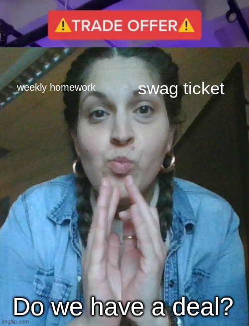 weekly homework; swag ticket; Do we have a deal? | made w/ Imgflip meme maker