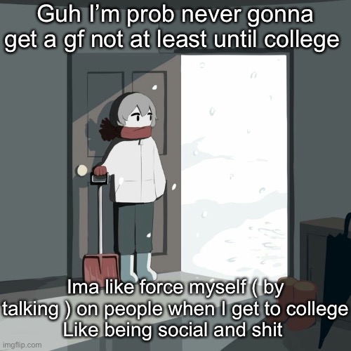 So a year and a half more  | Guh I’m prob never gonna get a gf not at least until college; Ima like force myself ( by talking ) on people when I get to college
Like being social and shit | image tagged in avogado6 | made w/ Imgflip meme maker