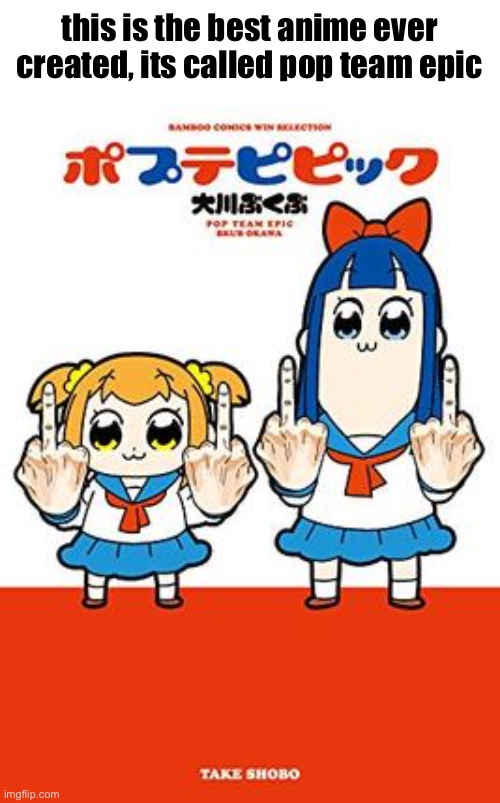 this is the best anime ever created, its called pop team epic | made w/ Imgflip meme maker
