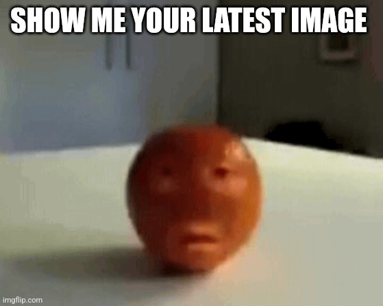 b | SHOW ME YOUR LATEST IMAGE | image tagged in b | made w/ Imgflip meme maker