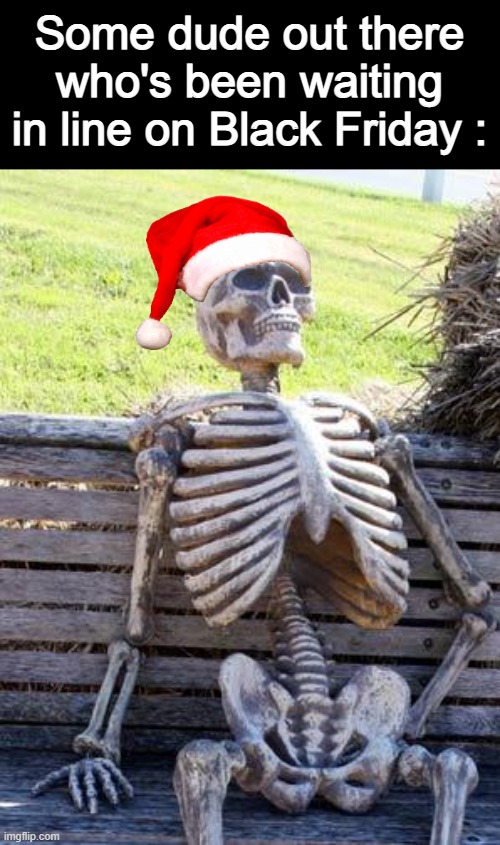 bro took ''i would die for these prices'' a bit too literally | Some dude out there who's been waiting in line on Black Friday : | image tagged in memes,waiting skeleton,christmas,black friday | made w/ Imgflip meme maker