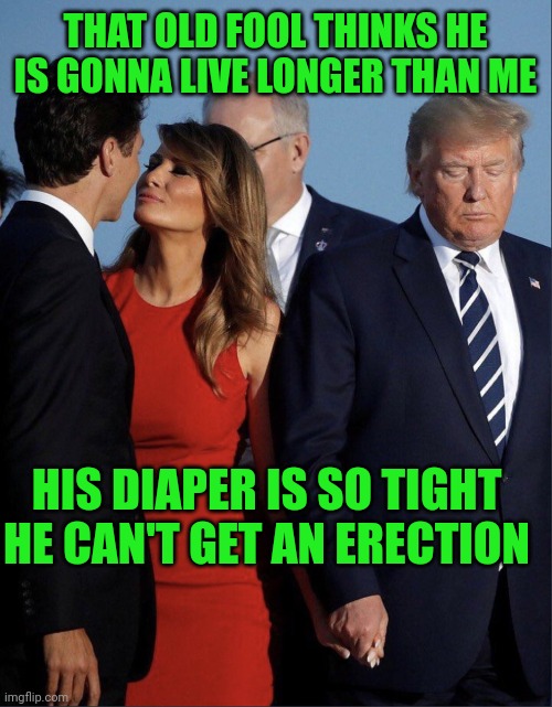 Melania Trudeau | THAT OLD FOOL THINKS HE IS GONNA LIVE LONGER THAN ME HIS DIAPER IS SO TIGHT HE CAN'T GET AN ERECTION | image tagged in melania trudeau | made w/ Imgflip meme maker