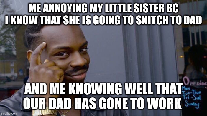 Roll Safe Think About It Meme | ME ANNOYING MY LITTLE SISTER BC I KNOW THAT SHE IS GOING TO SNITCH TO DAD; AND ME KNOWING WELL THAT OUR DAD HAS GONE TO WORK | image tagged in memes,roll safe think about it | made w/ Imgflip meme maker