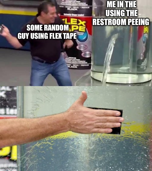 Me | ME IN THE USING THE RESTROOM PEEING; SOME RANDOM GUY USING FLEX TAPE | image tagged in flex tape | made w/ Imgflip meme maker