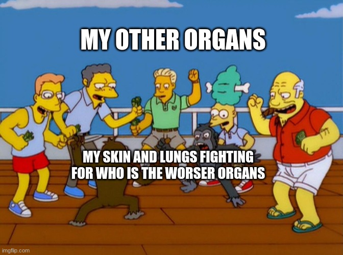 Simpsons Monkey Fight | MY OTHER ORGANS; MY SKIN AND LUNGS FIGHTING FOR WHO IS THE WORSER ORGANS | image tagged in simpsons monkey fight | made w/ Imgflip meme maker