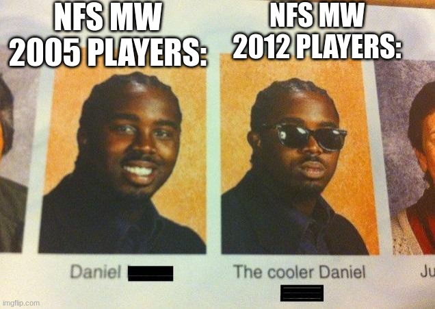 need for speed most wanted meme. ( my first meme ) | NFS MW 2005 PLAYERS:; NFS MW 2012 PLAYERS: | image tagged in the cooler daniel | made w/ Imgflip meme maker