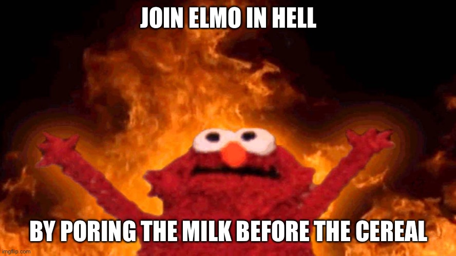 If you do this you actually go to hell | JOIN ELMO IN HELL; BY PORING THE MILK BEFORE THE CEREAL | image tagged in elmo fire | made w/ Imgflip meme maker