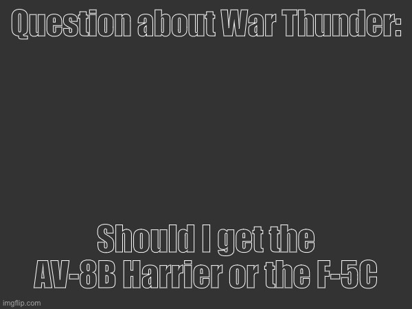 The harrier has VTOL capabilities which is cool as hell, and the F5C can do Post-Stall maneuvers | Question about War Thunder:; Should I get the AV-8B Harrier or the F-5C | made w/ Imgflip meme maker
