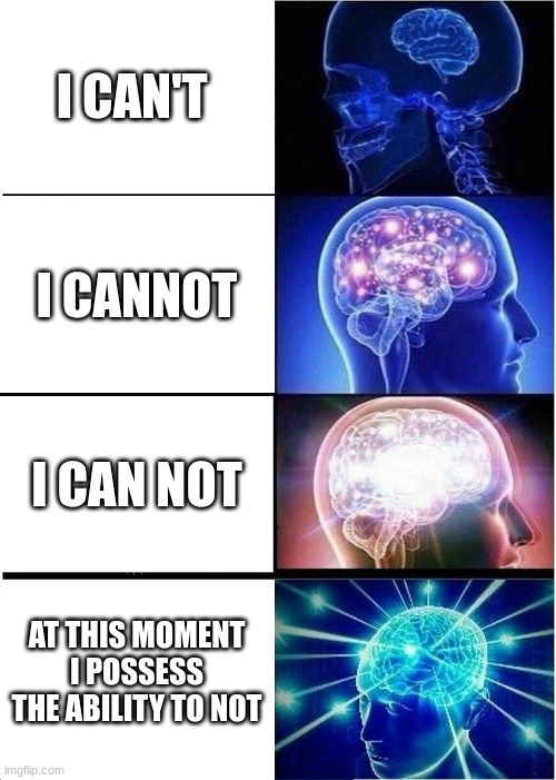 Expanding Brain | I CAN'T; I CANNOT; I CAN NOT; AT THIS MOMENT I POSSESS THE ABILITY TO NOT | image tagged in memes,expanding brain | made w/ Imgflip meme maker