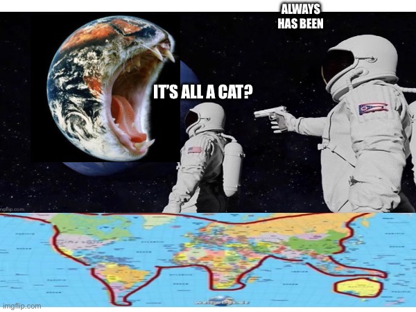 Cat earth | ALWAYS HAS BEEN; IT’S ALL A CAT? | image tagged in always has been | made w/ Imgflip meme maker