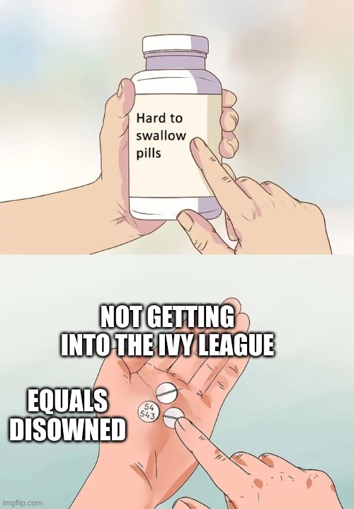 You know im right |  NOT GETTING INTO THE IVY LEAGUE; EQUALS DISOWNED | image tagged in memes,hard to swallow pills | made w/ Imgflip meme maker