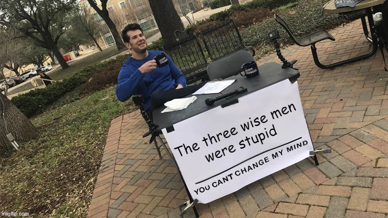 I mean, what kind of IDIOT gives a BABY a glass vase?! | The three wise men
were stupid | image tagged in you can't change my mind,christmas,jesus,baby jesus | made w/ Imgflip meme maker
