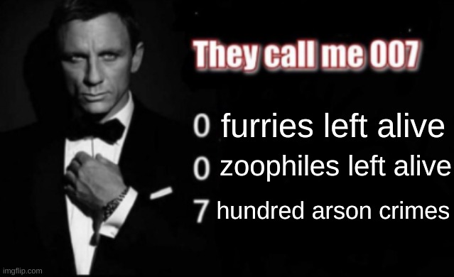 They call me 007 | furries left alive; zoophiles left alive; hundred arson crimes | image tagged in they call me 007 | made w/ Imgflip meme maker