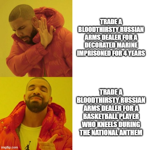 Brittney Griner Trade | TRADE A BLOODTHIRSTY RUSSIAN ARMS DEALER FOR A DECORATED MARINE IMPRISONED FOR 4 YEARS; TRADE A BLOODTHIRSTY RUSSIAN ARMS DEALER FOR A BASKETBALL PLAYER WHO KNEELS DURING THE NATIONAL ANTHEM | image tagged in drake blank | made w/ Imgflip meme maker