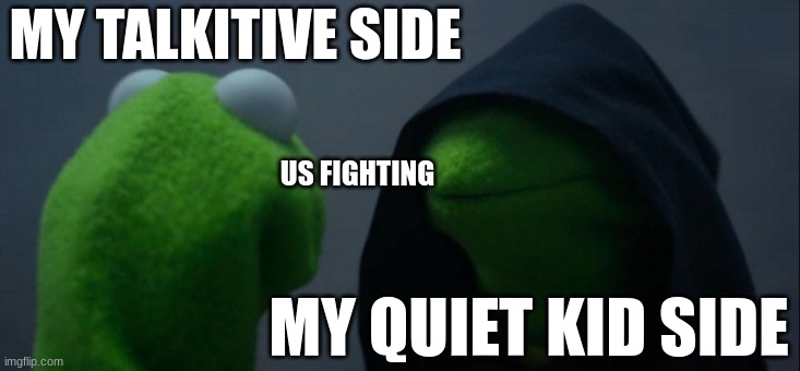 Evil Kermit | MY TALKITIVE SIDE; US FIGHTING; MY QUIET KID SIDE | image tagged in memes,evil kermit | made w/ Imgflip meme maker
