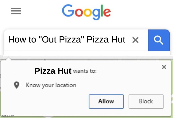 uh oh- | How to "Out Pizza" Pizza Hut; Pizza Hut | image tagged in wants to know your location,pizza hut | made w/ Imgflip meme maker