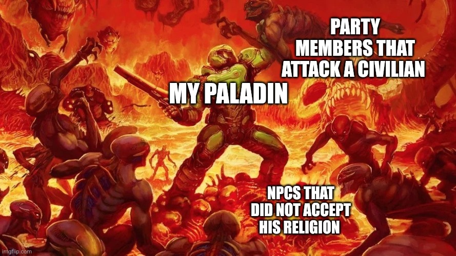 Doomslayer | PARTY MEMBERS THAT ATTACK A CIVILIAN; MY PALADIN; NPCS THAT DID NOT ACCEPT HIS RELIGION | image tagged in doomslayer | made w/ Imgflip meme maker