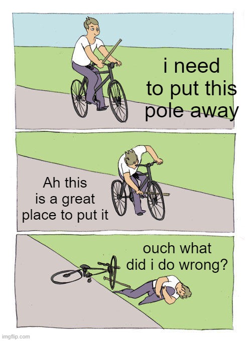Why dont you comment and tell him what he did wrong? | i need to put this pole away; Ah this is a great place to put it; ouch what did i do wrong? | image tagged in memes,bike fall | made w/ Imgflip meme maker