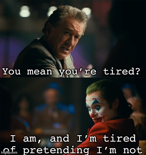 Nellie is tired | You mean you’re tired? I am, and I’m tired of pretending I’m not | image tagged in i'm tired of pretending it's not | made w/ Imgflip meme maker