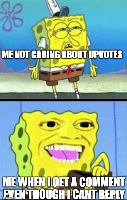 this is me | ME NOT CARING ABOUT UPVOTES; ME WHEN I GET A COMMENT EVEN THOUGH I CANT REPLY | image tagged in spongebob money | made w/ Imgflip meme maker