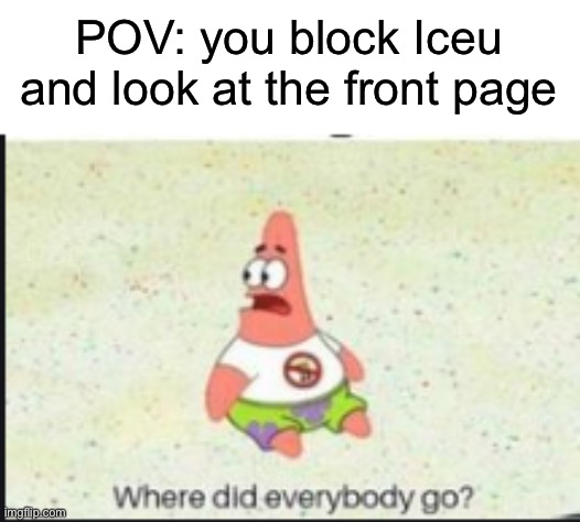 alone patrick | POV: you block Iceu and look at the front page | image tagged in alone patrick,iceu,block,blocked,front page | made w/ Imgflip meme maker