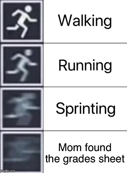 Walking, Running, Sprinting | Mom found the grades sheet | image tagged in walking running sprinting | made w/ Imgflip meme maker