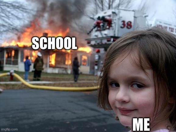 Me | SCHOOL; ME | image tagged in memes,disaster girl | made w/ Imgflip meme maker