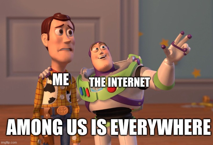 ughhhhhhhhhh | THE INTERNET; ME; AMONG US IS EVERYWHERE | image tagged in memes,x x everywhere | made w/ Imgflip meme maker