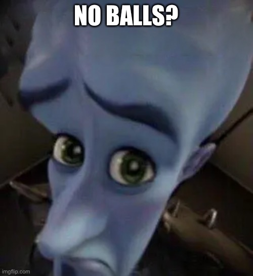 megamind no b | NO BALLS? | image tagged in megamind no b | made w/ Imgflip meme maker