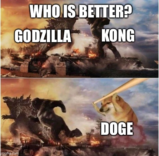 Kong Godzilla Doge | WHO IS BETTER? KONG; GODZILLA; DOGE | image tagged in kong godzilla doge | made w/ Imgflip meme maker